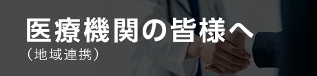 医療機関の皆様へ(地域連携)